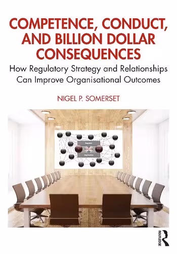 خرید و دانلود نسخه کامل کتاب Competence, Conduct, and Billion Dollar Consequences: How Regulatory Strategy and Relationships Can Improve Organisational Outcomes