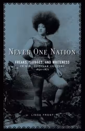 خرید و دانلود نسخه کامل کتاب Never one nation: freaks, savages, and whiteness in U.S. popular culture, 1850–1877