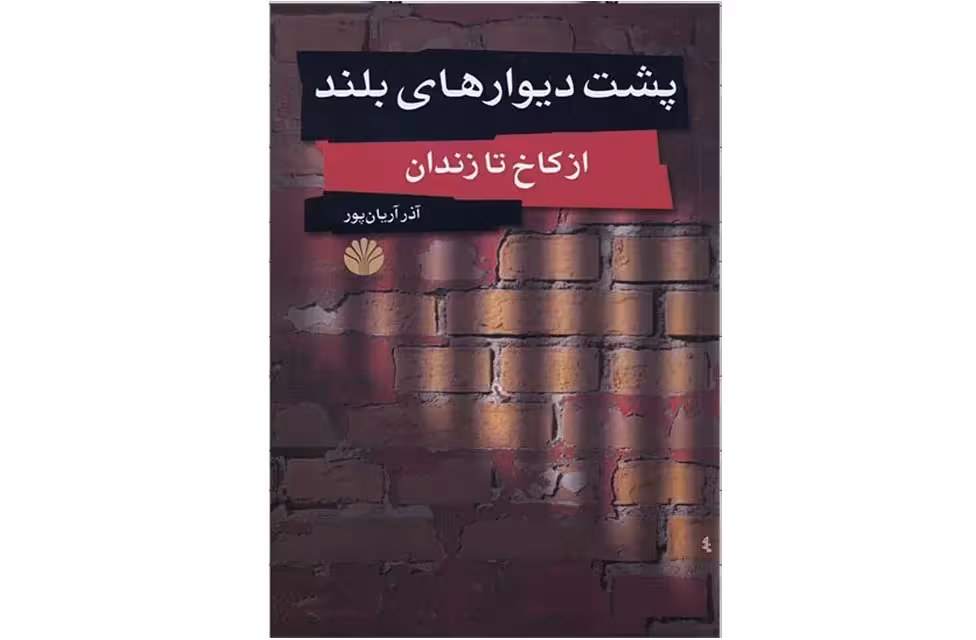 پشت دیوار های بلند از کاخ تا زندان – آذر آریان پور- اختران