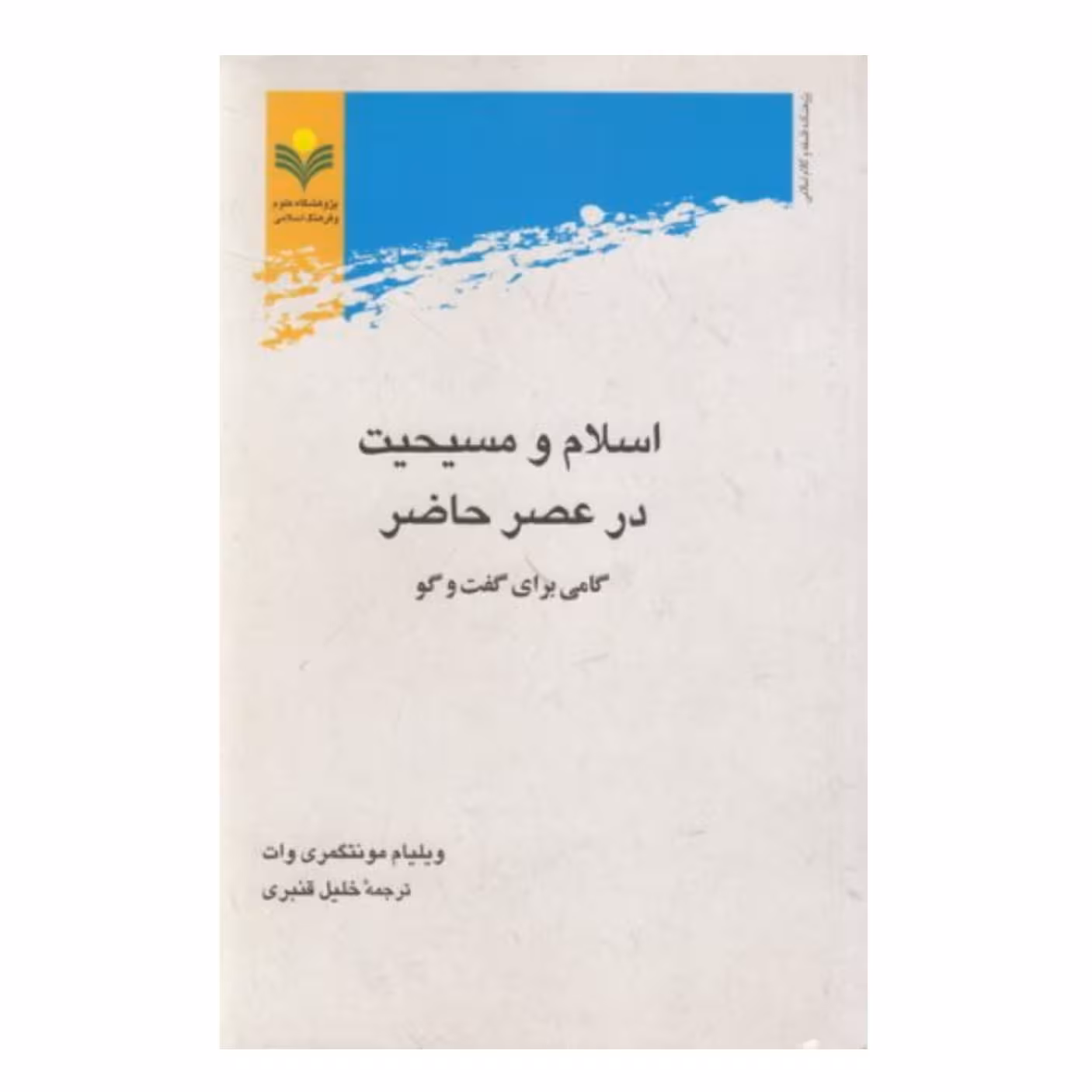 کتاب اسلام و مسیحیت در عصر حاضر - ویلیام  مونتگمری ، خلیل قنبری - پژوهشگاه علوم و فرهنگ اسلامی 