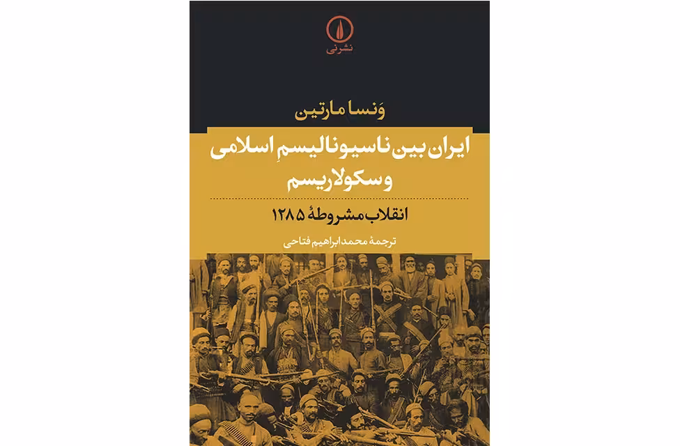 ایران بین ناسیونالیسم اسلامی و سکولاریسم(انقلاب مشروطه 1285) – ونسا مارتین – محمدابراهیم فتاحی نشر نی
