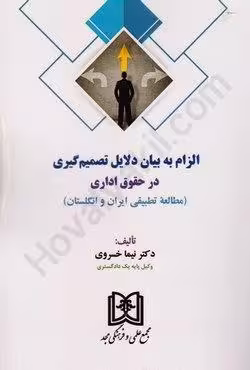 الزام به بیان دلایل تصمیم گیری در حقوق اداری (مطالعه تطبیقی ایران و انگلستان)