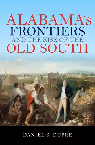 خرید و دانلود نسخه کامل کتاب Alabama&#039;s Frontiers and the Rise of the Old South