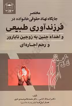 مختصر جایگاه نهاد حقوقی خانواده در فرزندآوری طبیعی و اهدا جنین به زوجین نابارور و رحم اجاره ای