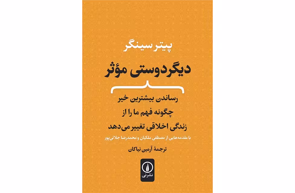 دیگر دوستی موثر(رساندن بیشترین خیر چگونه فهم ما را از زندگی اخلاقی تغییر می دهد) – پیتر سینگر – آرمین نیاکان – نشر نی