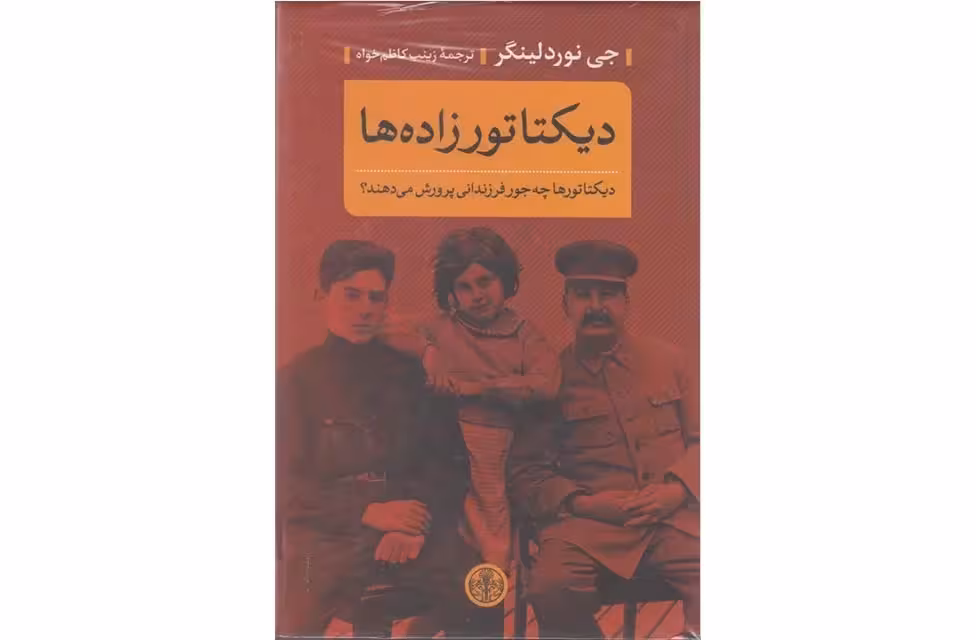 دیکتاتور زاده ها (دیکتاتورها چه جور فرزندانی پرورش می دهند؟) – جی نوردلینگر – زینب کاظم خواه – پارسه