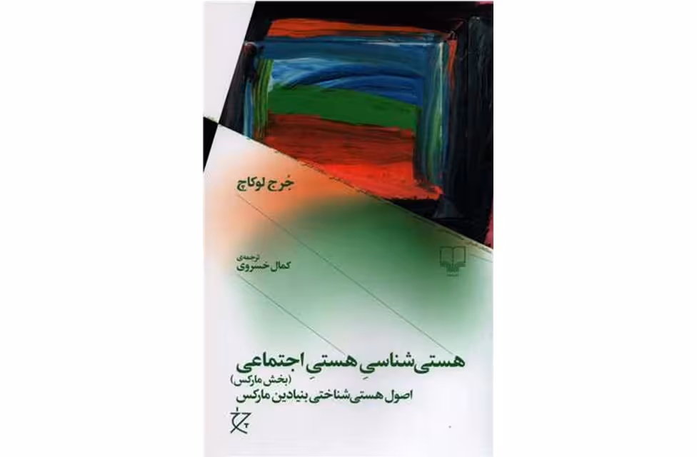 هستی شناسی هستی اجتماعی (بخش مارکس) – اصول هستی شناختی بنیادین مارکس – جرج لوکاچ – کمال خسروی – چشمه