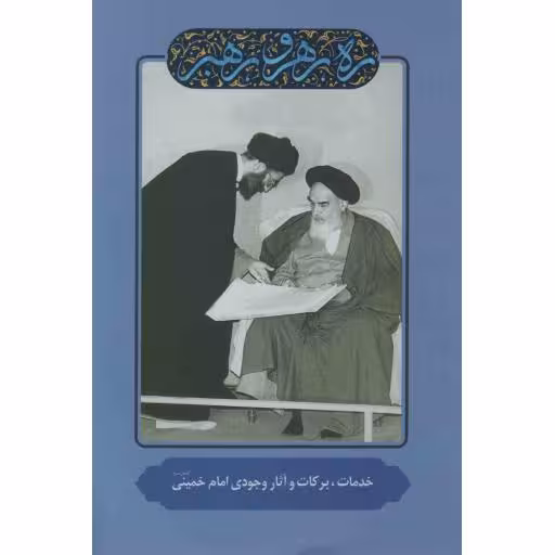 ره، رهرو، رهبر - خدمات، برکات و آثار وجودی امام خمینی