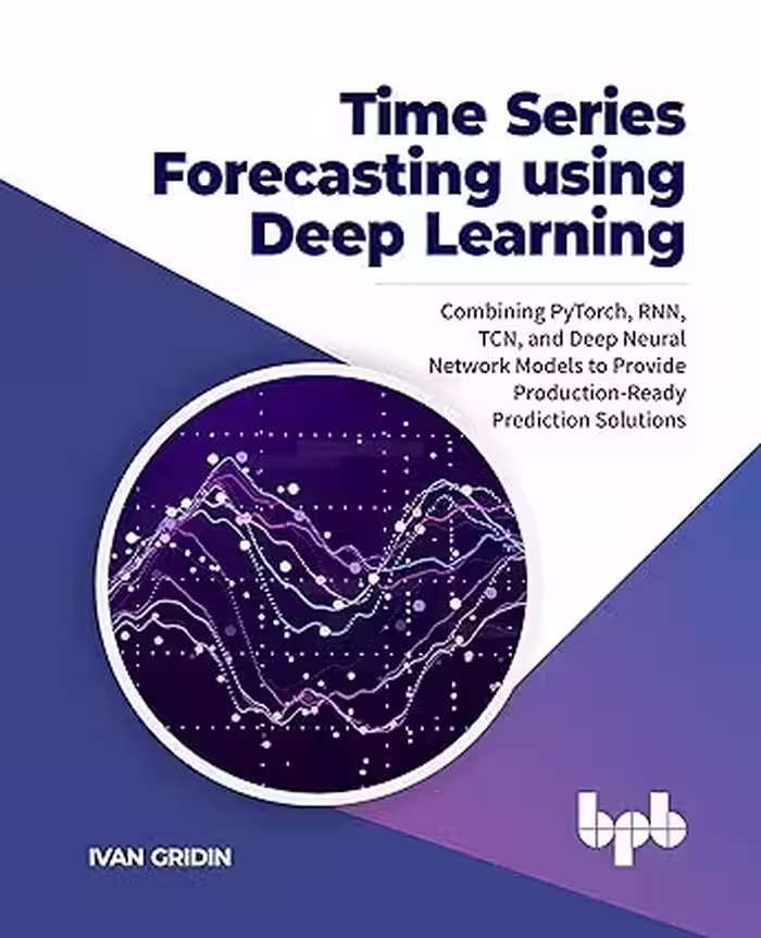 خرید و دانلود نسخه کامل کتاب Time Series Forecasting using Deep Learning: Combining PyTorch, RNN, TCN, and Deep Neural Network Models to Provide Production-Ready Prediction Solutions (English Edition) -   Pdf