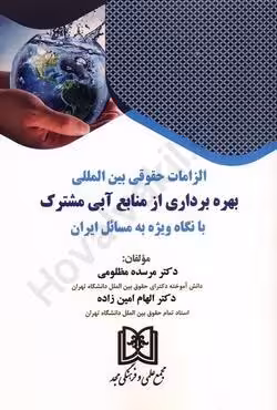 الزامات حقوقی بین المللی بهره برداری از منابع آبی مشترک با نگاه ویژه به مسائل ایران