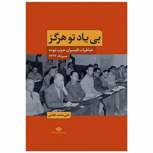 کتاب بی یاد تو هرگز (خاطرات افسران حزب توده مرداد 1332) اثر علی محمد افغانی
