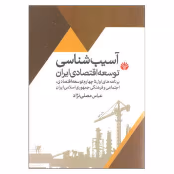 کتاب آسیب شناسی توسعه اقتصادی ایران (برنامه های اول تا چهارم توسعه اقتصادی، اجتماعی و فرهنگی جمهوری اسلامی ایران)