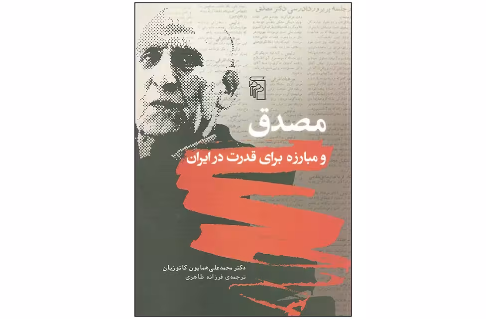 مصدق و مبارزه برای قدرت در ایران – دکتر محمد علی همایون کاتوزیان – فرزانه طاهری – نشر مرکز
