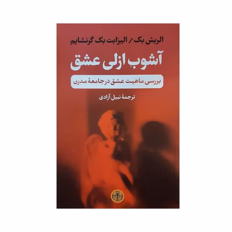 کتاب آشوب ازلی عشق بررسی ماهیت عشق در جامعه مدرن اثر الریش بک و الیزابت بک گرنشایم انتشارات کتاب پارسه
