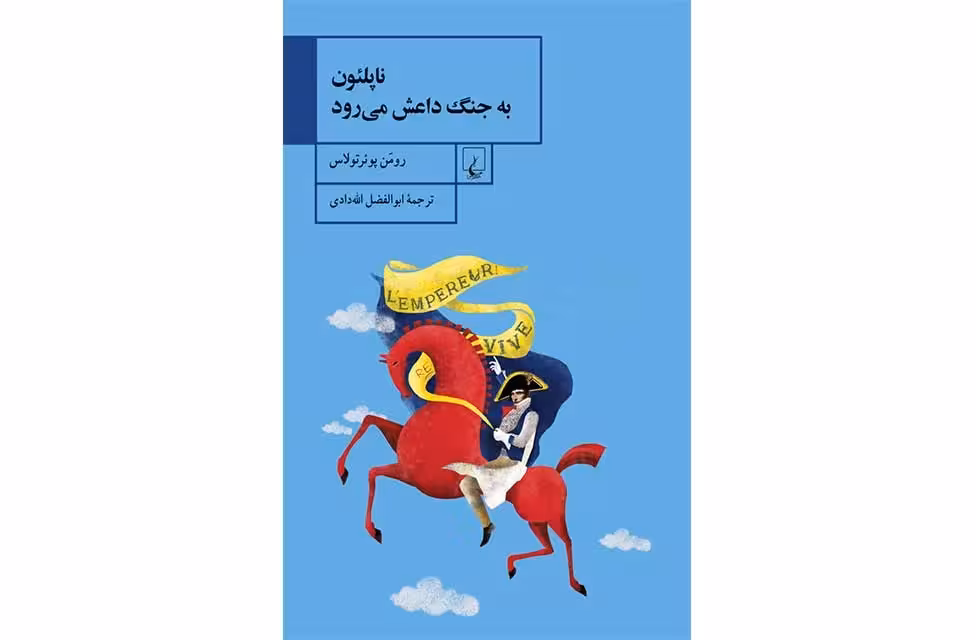 ناپلئون به جنگ داعش می رود – رومن پوئرتولاس – ابوالفضل الله دادی – ققنوس