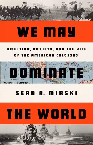 خرید و دانلود نسخه کامل کتاب We May Dominate the World: Ambition, Anxiety, and the Rise of the American Colossus