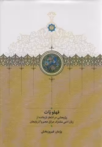 فهلویات (پژوهشی در اشعار بازمانده از زبان ادبی مشترک عراق عجم و آذربایجان)