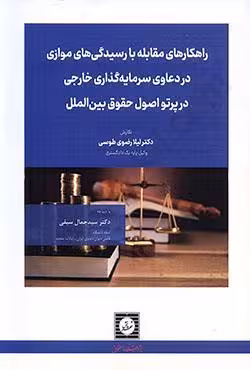 راهکارهای مقابله با رسیدگی های موازی در دعاوی سرمایه گذاری خارجی در پرتو اصول حقوق بین الملل