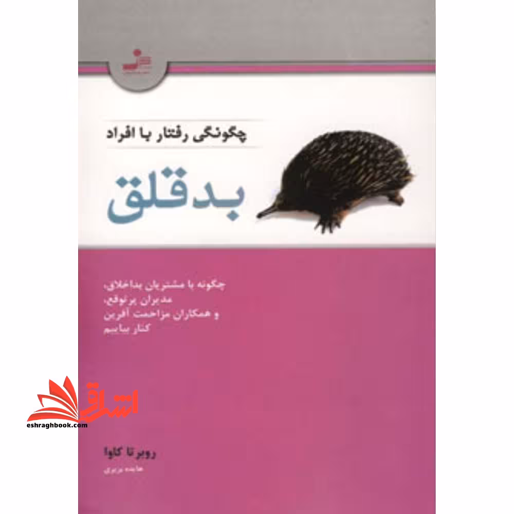 چگونگی رفتار با افراد بدقلق: چگونه با مشتریان بداخلاق، مدیران پرتوقع، و همکاران مزاحمت آفرین کنار بیاییم - فروشگاه کتاب اشراق
