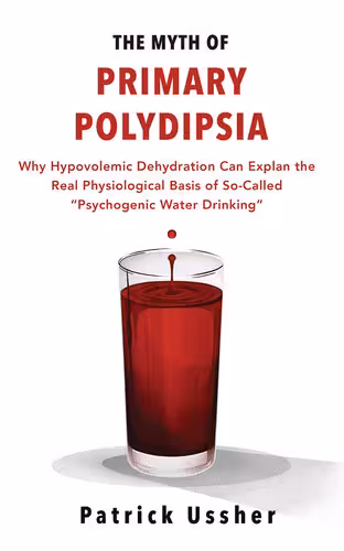 خرید و دانلود نسخه کامل کتاب The Myth of Primary Polydipsia: Why Hypovolemic Dehydration Can Explain the Real Physiological Basis of So-Called 'Psychogenic Water Drinking'