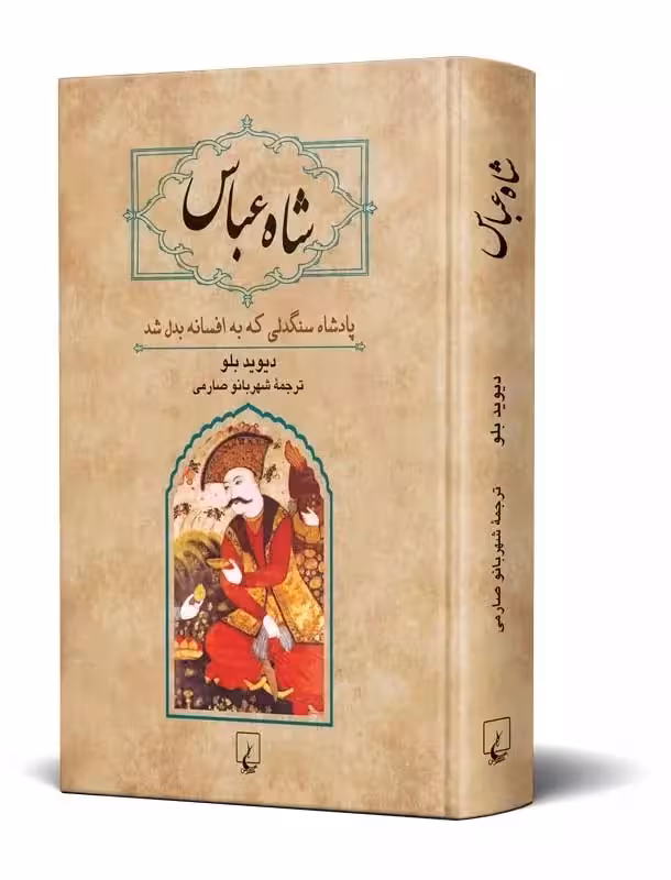 کتاب شاه عباس – پادشاه سنگدلی که به افسانه بدل شد