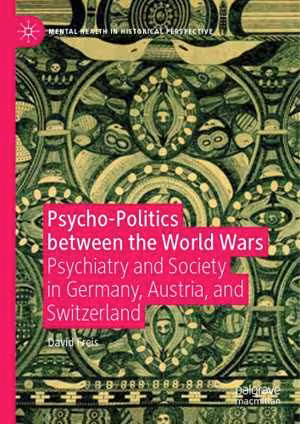 [PDF] دانلود کتاب Psycho-Politics Between The World Wars - Psychiatry And Society In Germany, Austria, And Switzerland, 2019