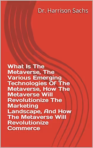 خرید و دانلود نسخه کامل کتاب What Is The Metaverse, The Various Emerging Technologies Of The Metaverse, How The Metaverse Will Revolutionize The Marketing Landscape -   PDF