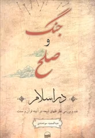 جنگ و صلح در اسلام (نقد و بررسی نظر فقهای شیعه در آئینه قرآن و سنت)