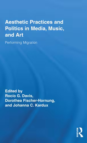 خرید و دانلود نسخه کامل کتاب Aesthetic Practices and Politics in Media, Music, and Art: Performing Migration (Routledge Research in Cultural and Media Studies)