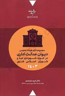 مجموعه آرای هیات عمومی دیوان عدالت اداری در حوزه شهرداری ها و شورای اسلامی شهر 1402