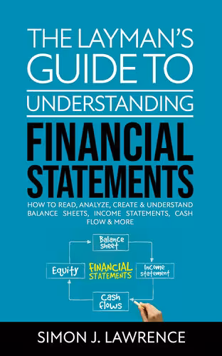 خرید و دانلود نسخه کامل کتاب The Layman’s Guide to Understanding Financial Statements: How to Read, Analyze, Create & Understand Balance Sheets, Income Statements, Cash Flow & More