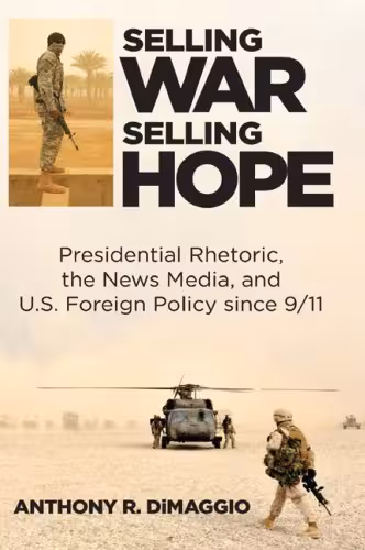 خرید و دانلود نسخه کامل کتاب Selling War, Selling Hope: Presidential Rhetoric, the News Media, and US Foreign Policy since 9/11