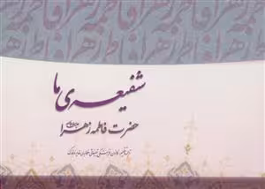 شفیعه ما – پژوهشی در سیره صدیقه طاهره حضرت فاطمه زهرا سلام الله علیها
