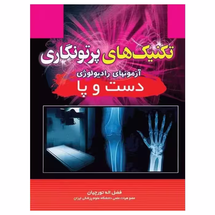 کتاب تکنیک‌های پرتونگاری آزمونهای رادیولوژی دست و پا فضل‌اله تورچیان