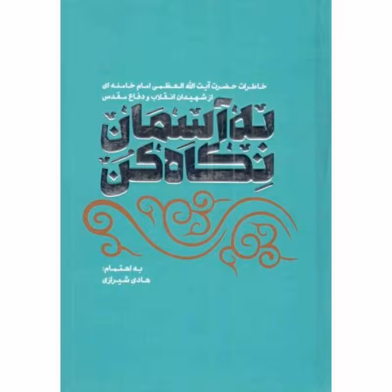 به آسمان نگاه کن - (خاطرات رهبری از شهیدان انقلاب و دفاع مقدس)