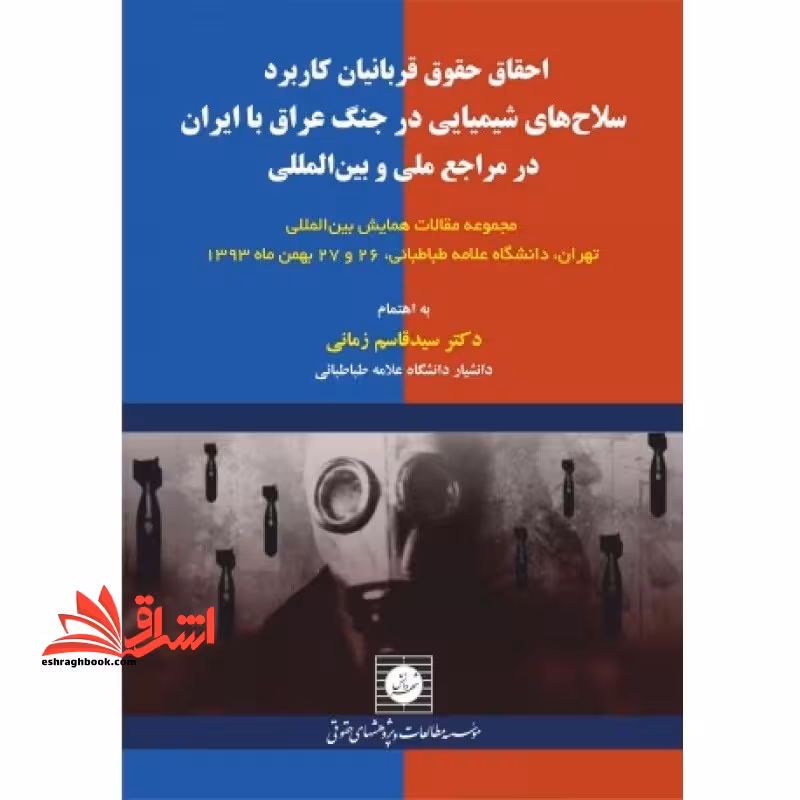 احقاق حقوق قربانیان کاربرد سلاح های شیمیایی در جنگ عراق با ایران در مراجع ملی و بین المللی - فروشگاه کتاب اشراق