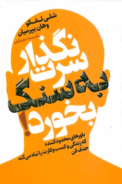 نگذار سرت به سنگ بخورد (باورهای محدود کننده که زندگی و کسب و کارت را تباه می کند حذف کن) - کتاب‌فروشی کوچه کتاب