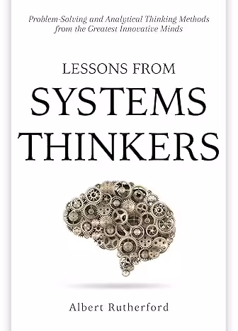 خرید و دانلود نسخه کامل کتاب Lessons from Systems Thinkers: Problem-Solving and Analytical Thinking Methods from the Greatest Innovative Minds (The Systems Thinker Series Book 7) - Pdf
