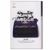 کتاب چگونه می نويسم 7 روش از 7 سفرنامه نویس معاصر اثر کاظم رهبر انتشارات کتاب خورشید