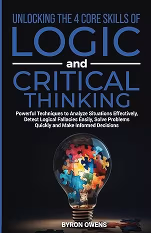 خرید و دانلود کتاب Unlocking The 4 Core Skills of Logic and Critical Thinking: Powerful Techniques to Analyze Situations Effectively, Detect Logical Fallacies Easily, Solve Problems Quickly and Make Informed Decisions