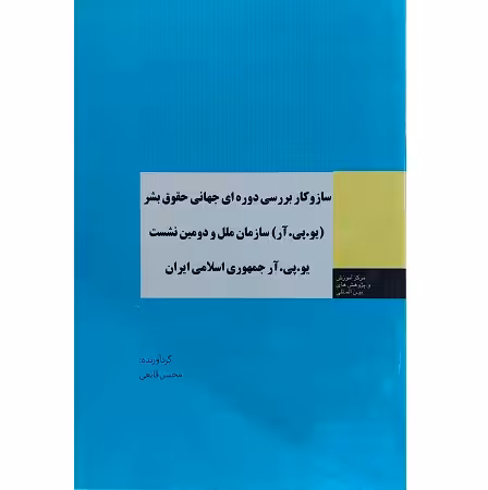 ساز و کار بررسی دوره ای جهانی حقوق بشر یو. پی. آر سازمان ملل و دومین نشست یو. پی. آر جمهوری اسلامی ایران