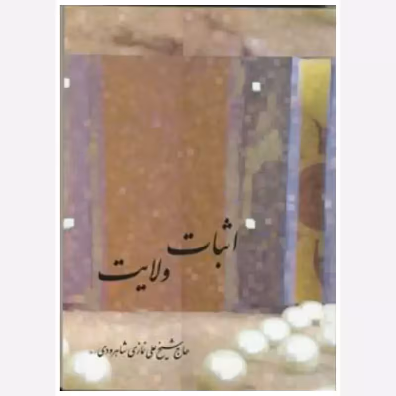 اثبات ولایت،آیت الله حاج شیخ علی نمازی شاهرودی،ناشرنیک معارف،432ص،وزیری شومیز،سال چاپ1391