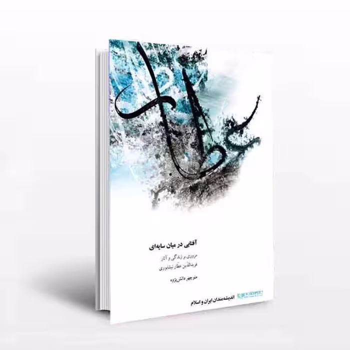آفتابی در میان سایه‌ای: مروری بر زندگی و آثار فریدالدین عطار نیشابوری