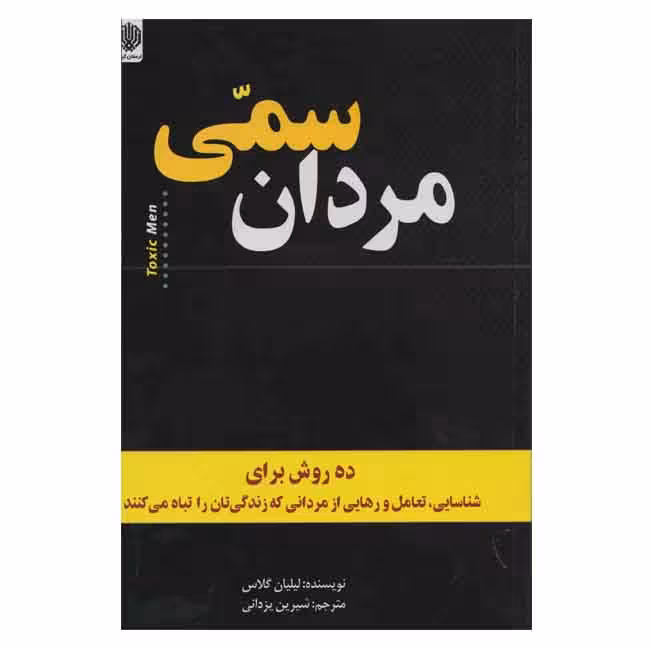 مردان سمی (ده روش برای شاسایی،تعامل و رهایی از مردانی که زندگی تان را تباه میکنند)