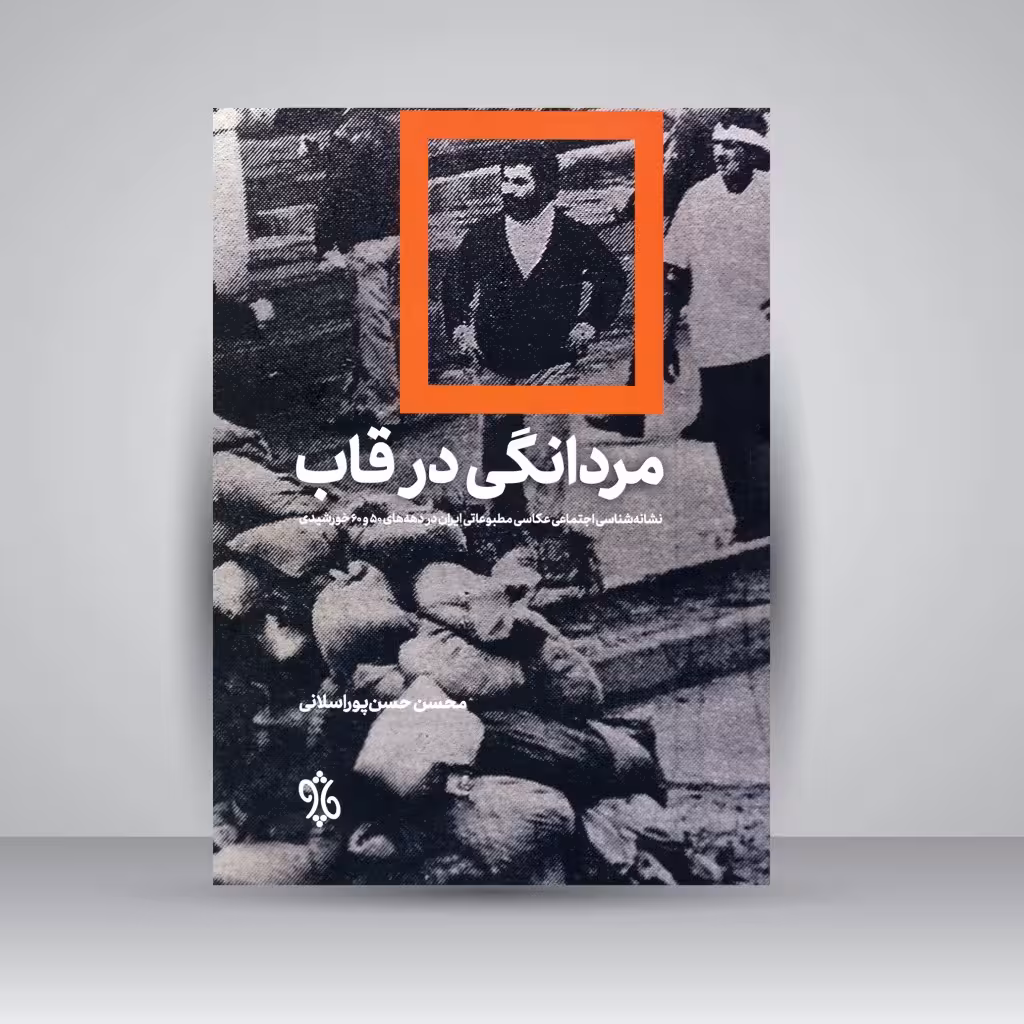 کتاب مردانگی در قاب: نشانه شناسی اجتماعی عکاسی مطبوعاتی ایران در دهه های 50 و 60 خورشیدی