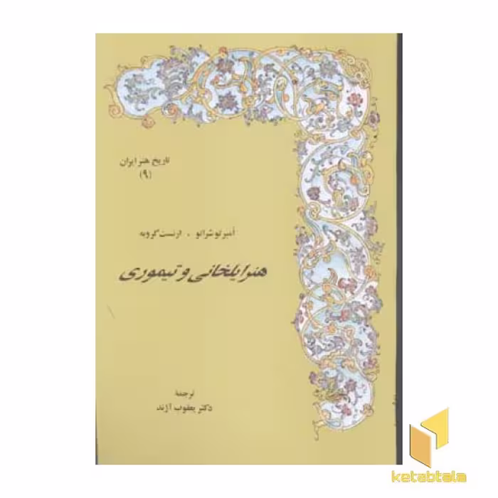 کتاب تاریخ هنر ایران (جلد 9) هنر ایلخانی و تیموری اثر شراتو و گروبه نشر مولی