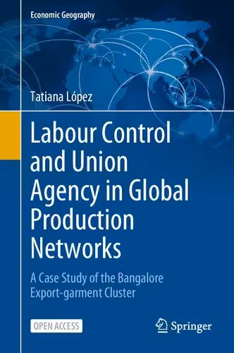 خرید و دانلود نسخه کامل کتاب Labour Control and Union Agency in Global Production Networks: A Case Study of the Bangalore Export-garment Cluster