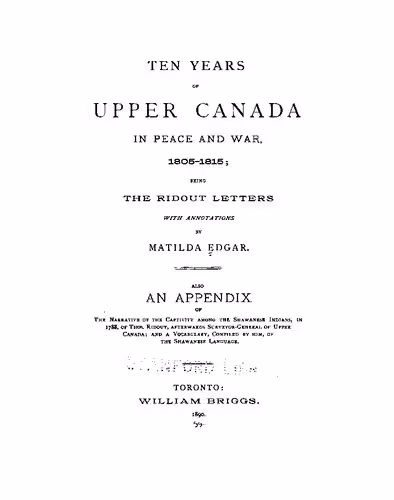 خرید و دانلود نسخه کامل کتاب Ten years of Upper Canada in peace and war, 1805-1815, the Ridout Letters with annotations by Matilda Edgar. Also an appendix of the narrative of the captivity among the Shawanese Indians, in 1788, of Thos. Ridout, afterwards Surveyor-General of Upper Canada; and a vocabulary, compiled by him, of the Shawanese language