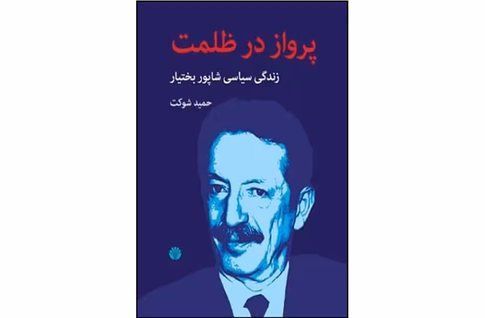 پرواز در ظلمت – زندگی سیاسی شاپور بختیار – حمید شوکت – اختران