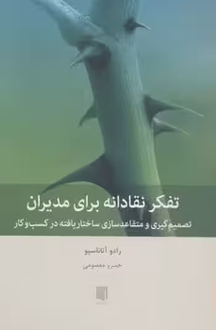 تفکر نقادانه برای مدیران (تصمیم گیری و متقاعدسازی ساختاریافته در کسب و کار) - کتاب‌فروشی کوچه کتاب